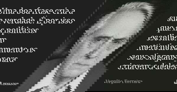 Uma boa frase cria a sua verdade. É por isso que os políticos escolhem meticulosamente os seus slogans para criarem a deles.... Frase de Vergílio Ferreira.