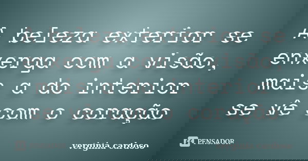 A beleza exterior se enxerga com a visão, mais a do interior se vê com o coração... Frase de Verginia Cardoso.
