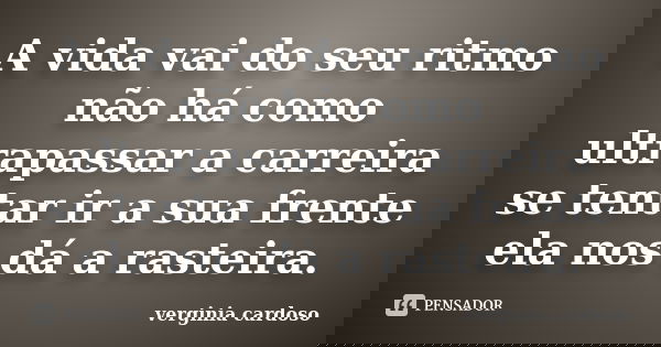 A vida vai do seu ritmo não há como ultrapassar a carreira se tentar ir a sua frente ela nos dá a rasteira.... Frase de Verginia Cardoso.
