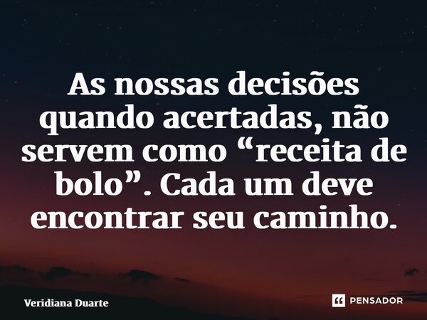 ⁠As nossas decisões quando acertadas, não servem como “receita de bolo”. Cada um deve encontrar seu caminho.... Frase de Veridiana Duarte.