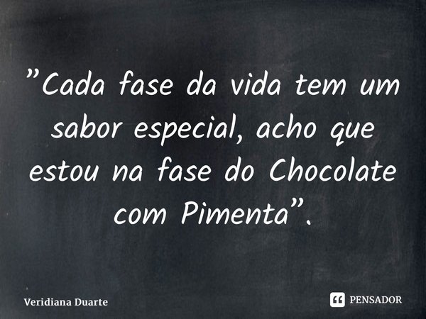 ⁠”Cada fase da vida tem um sabor especial, acho que estou na fase do Chocolate com Pimenta”.... Frase de Veridiana Duarte.