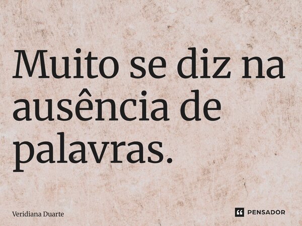 ⁠Muito se diz na ausência de palavras.... Frase de Veridiana Duarte.