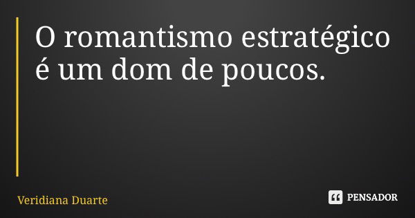 O romantismo estratégico é um dom de poucos.... Frase de Veridiana Duarte.