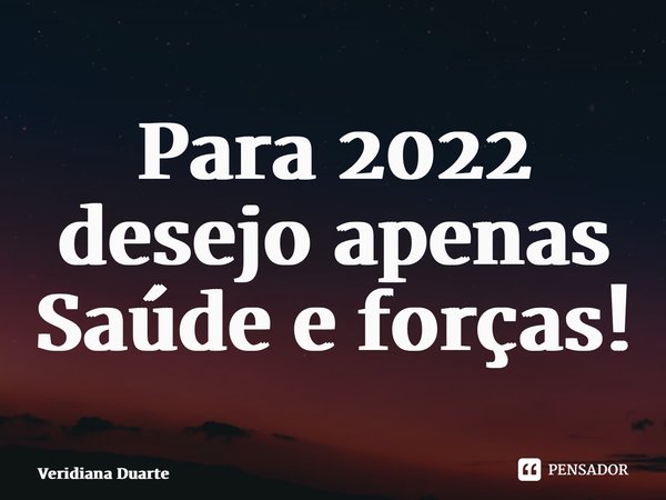 ⁠Para 2022 desejo apenas Saúde e forças!... Frase de Veridiana Duarte.