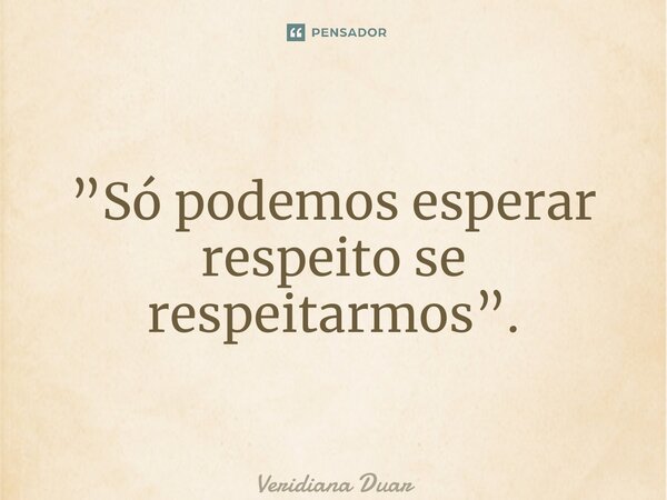 ⁠”Só podemos esperar respeito se respeitarmos”.... Frase de Veridiana Duarte.