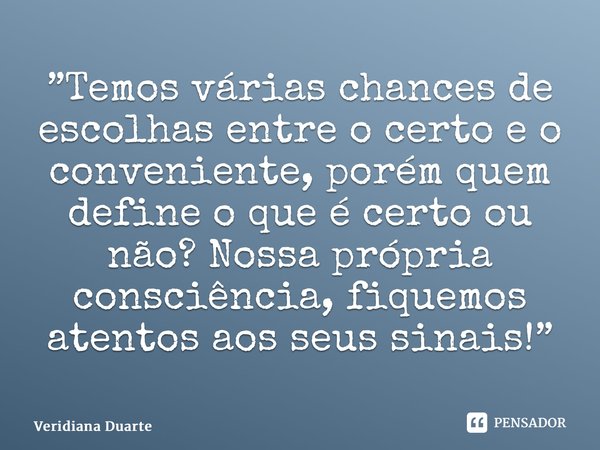 ⁠”Temos várias chances de escolhas entre o certo e o conveniente, porém quem define o que é certo ou não? Nossa própria consciência, fiquemos atentos aos seus s... Frase de Veridiana Duarte.