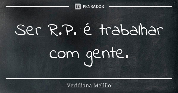 Ser R.P. é trabalhar com gente.... Frase de Veridiana Mellilo.