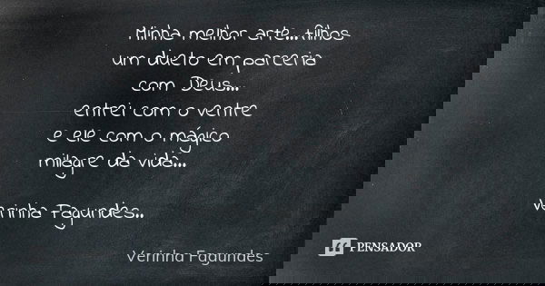 Minha melhor arte...filhos um dueto em parceria com Deus... entrei com o ventre e ele com o mágico milagre da vida... Verinha Fagundes..... Frase de Verinha Fagundes.