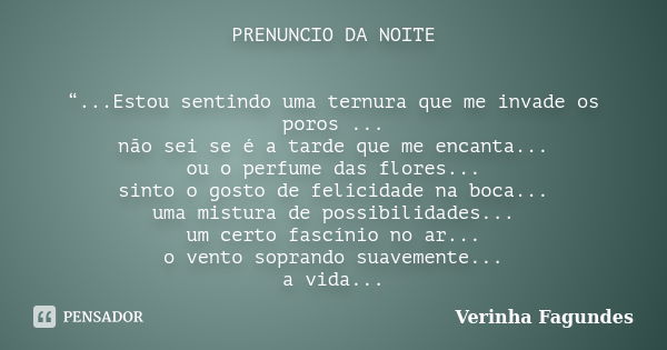 PRENUNCIO DA NOITE “...Estou sentindo uma ternura que me invade os poros ... não sei se é a tarde que me encanta... ou o perfume das flores... sinto o gosto de ... Frase de Verinha Fagundes.