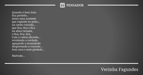 Quando é bem feito fica perfeito.. deixa uma saudade que explode no peito... na carne cravada... que fica, fica e fica na alma tatuada, e fica, fica, fica, Com ... Frase de Verinha Fagundes.