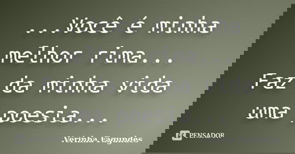 ...Você é minha melhor rima... Faz da minha vida uma poesia...... Frase de Verinha Fagundes.