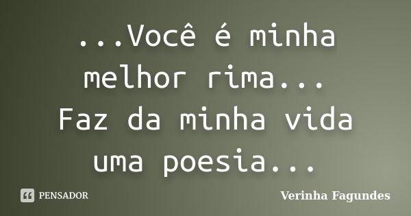 ...Você é minha melhor rima... Faz da minha vida uma poesia...... Frase de Verinha Fagundes.