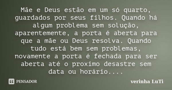 Mãe e Deus estão em um só quarto, guardados por seus filhos. Quando há algum problema sem solução, aparentemente, a porta é aberta para que a mãe ou Deus resolv... Frase de Verinha LuTi.