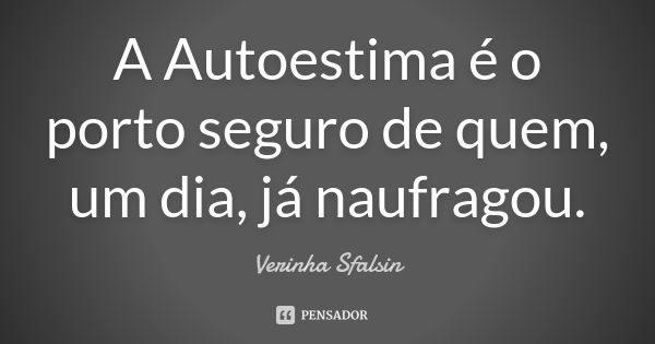 A Autoestima é o porto seguro de quem, um dia, já naufragou.... Frase de verinha Sfalsin.