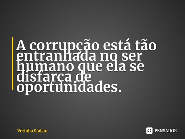 ⁠A corrupção está tão entranhada no ser humano que ela se disfarça de oportunidades.... Frase de Verinha Sfalsin.