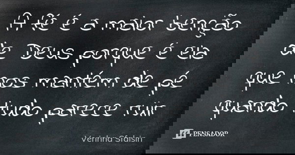 A fé é a maior benção de Deus porque é ela que nos mantém de pé quando tudo parece ruir... Frase de Verinha Sfalsin.