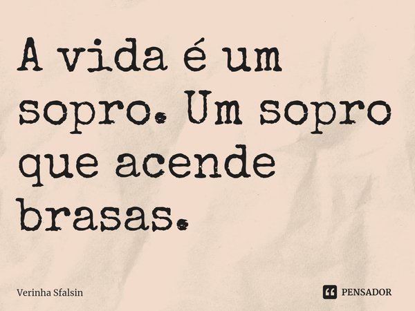 ⁠A vida é um sopro. Um sopro que acende brasas.... Frase de Verinha Sfalsin.