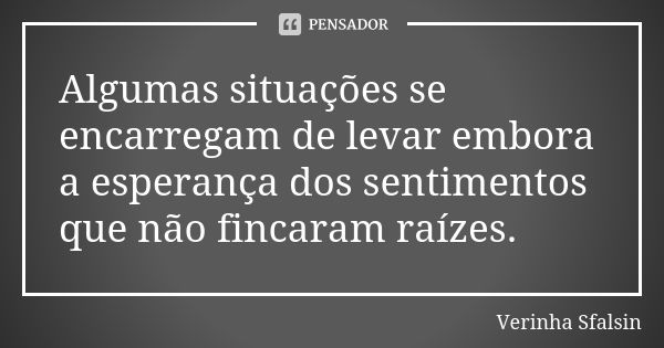 Algumas situações se encarregam de levar embora a esperança dos sentimentos que não fincaram raízes.... Frase de Verinha Sfalsin.