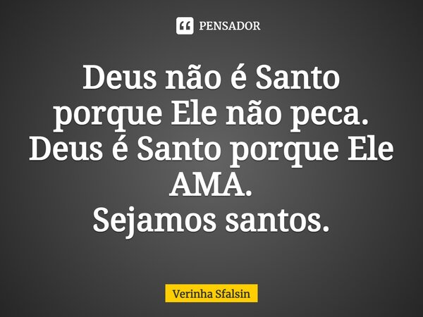 ⁠Deus não é Santo porque Ele não peca. Deus é Santo porque Ele AMA. Sejamos santos.... Frase de Verinha Sfalsin.