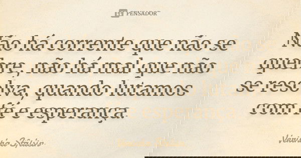 Não há corrente que não se quebre, não há mal que não se resolva, quando lutamos com fé e esperança.... Frase de Verinha Sfalsin.