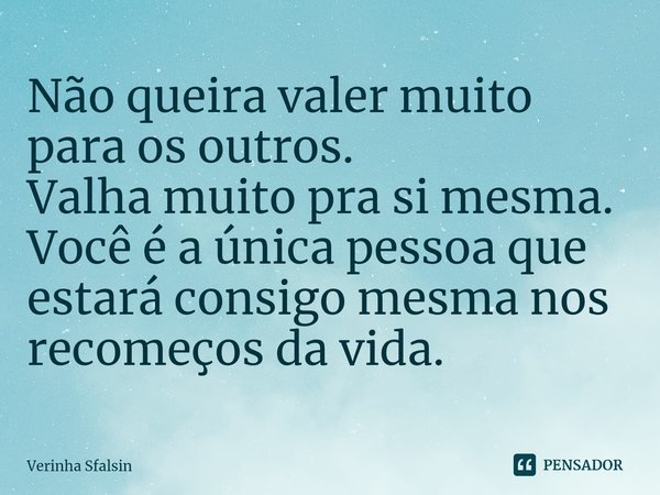 ⁠Não queira valer muito para os outros.
Valha muito pra si mesma.
Você é a única pessoa que estará consigo mesma nos recomeços da vida.... Frase de Verinha Sfalsin.