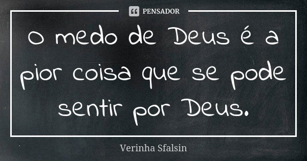 O medo de Deus é a pior coisa que se pode sentir por Deus.... Frase de verinha Sfalsin.