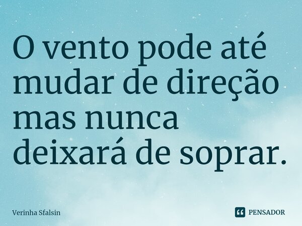 ⁠O vento pode até mudar de direção mas nunca deixará de soprar.... Frase de Verinha Sfalsin.