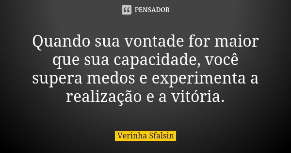 Quando sua vontade for maior que sua capacidade, você supera medos e experimenta a realização e a vitória.... Frase de Verinha Sfalsin.