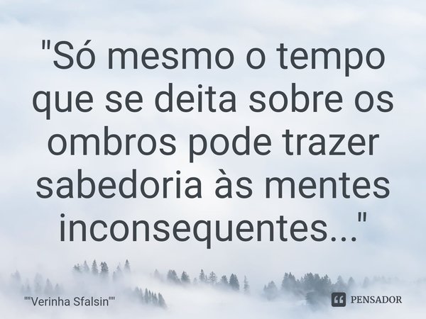 ⁠"Só mesmo o tempo que se deita sobre os ombros pode trazer sabedoria às mentes inconsequentes..."... Frase de 