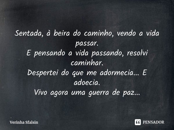 ⁠Sentada, à beira do caminho, vendo a vida passar.
E pensando a vida passando, resolvi caminhar. Despertei do que me adormecia... E adoecia. Vivo agora uma guer... Frase de Verinha Sfalsin.