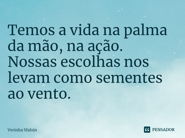 ⁠Temos a vida na palma da mão, na ação.
Nossas escolhas nos levam como sementes ao vento.... Frase de Verinha Sfalsin.