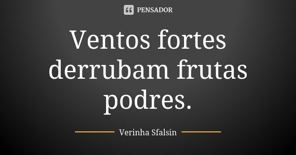 Ventos fortes derrubam frutas podres.... Frase de Verinha Sfalsin.