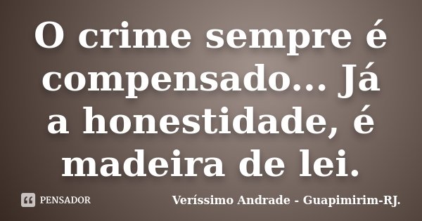 O crime sempre é compensado... Já a honestidade, é madeira de lei.... Frase de Veríssimo Andrade - Guapimirim - RJ..