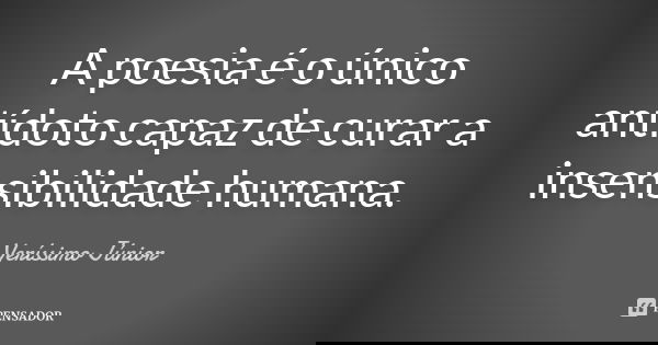 A poesia é o único antídoto capaz de curar a insensibilidade humana.... Frase de Veríssimo Júnior.