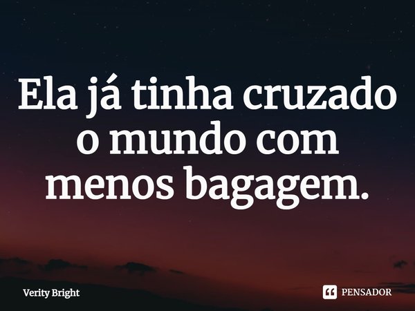 ⁠Ela já tinha cruzado o mundo com menos bagagem.... Frase de Verity Bright.