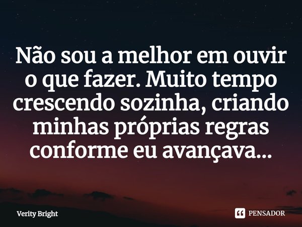 ⁠Não sou a melhor em ouvir o que fazer. Muito tempo crescendo sozinha, criando minhas próprias regras conforme eu avançava...... Frase de Verity Bright.