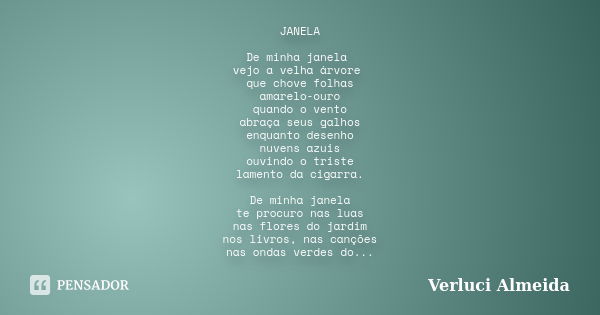 JANELA De minha janela vejo a velha árvore que chove folhas amarelo-ouro quando o vento abraça seus galhos enquanto desenho nuvens azuis ouvindo o triste lament... Frase de Verluci Almeida.