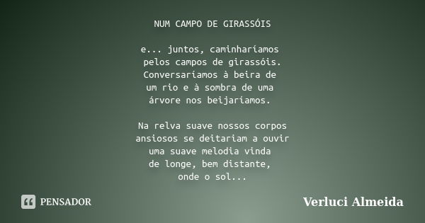 NUM CAMPO DE GIRASSÓIS e... juntos, caminharíamos pelos campos de girassóis. Conversaríamos à beira de um rio e à sombra de uma árvore nos beijaríamos. Na relva... Frase de Verluci Almeida.