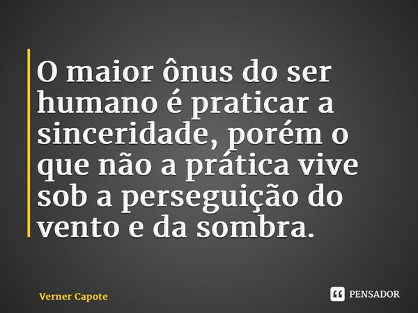 ⁠O maior ônus do ser humano é praticar a sinceridade, porém o que não a prática vive sob a perseguição do vento e da sombra.... Frase de Verner Capote.