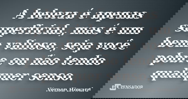 A beleza é apenas superficial, mas é um bem valioso, seja você pobre ou não tendo qualquer senso.... Frase de Vernon Howard.