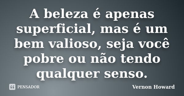 A beleza é apenas superficial, mas é um bem valioso, seja você pobre ou não tendo qualquer senso.... Frase de Vernon Howard.