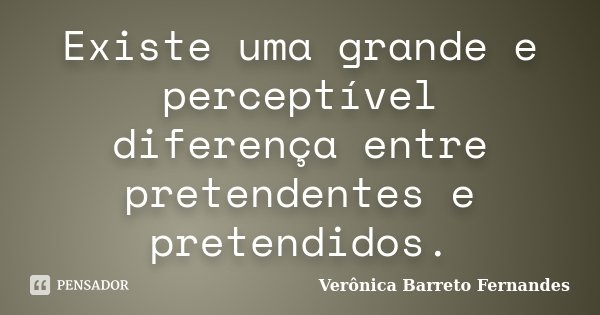 Existe uma grande e perceptível diferença entre pretendentes e pretendidos.... Frase de Verônica Barreto Fernandes.