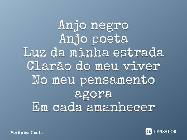 Anjo negro Anjo poeta Luz da minha estrada Clarão do meu viver No meu pensamento agora Em cada amanhecer... Frase de Verônica Costa.