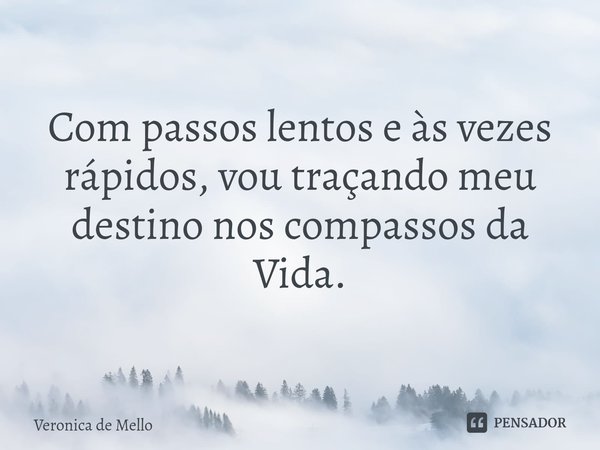 ⁠Com passos lentos e às vezes rápidos, vou traçando meu destino nos compassos da Vida.... Frase de Veronica de Mello.
