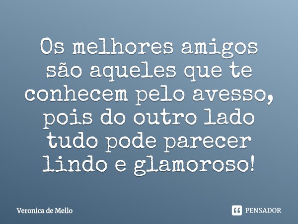 ⁠Os melhores amigos são aqueles que te conhecem pelo avesso, pois do outro lado tudo pode parecer lindo e glamoroso!... Frase de Veronica de Mello.