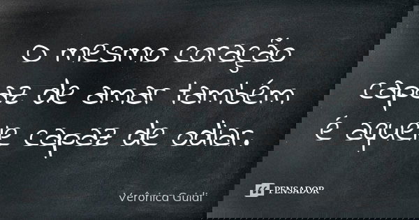 O mesmo coração capaz de amar também é aquele capaz de odiar.... Frase de Verônica Guidi.