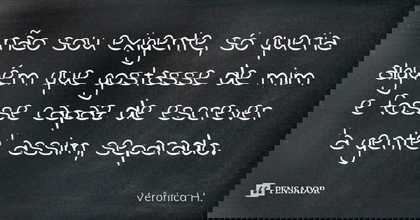 não sou exigente, só queria alguém que gostasse de mim e fosse capaz de escrever ‘a gente’ assim, separado.... Frase de Vêronica H..