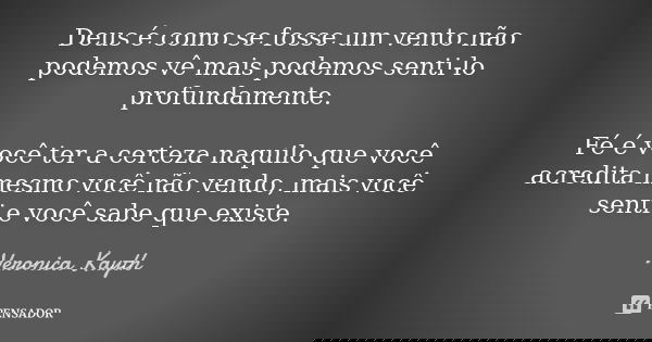 Deus é como se fosse um vento não podemos vê mais podemos senti-lo profundamente. Fé é você ter a certeza naquilo que você acredita mesmo você não vendo, mais v... Frase de Veronica Kayth.
