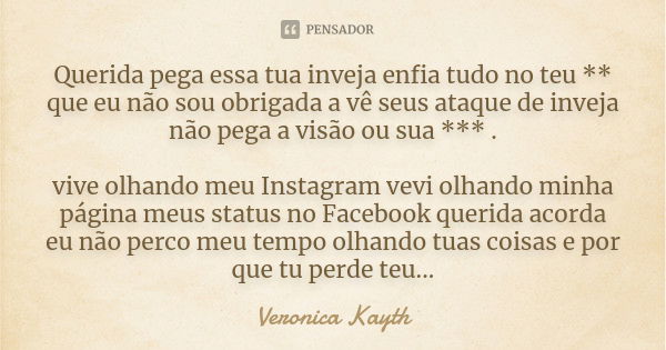 Querida pega essa tua inveja enfia tudo no teu ** que eu não sou obrigada a vê seus ataque de inveja não pega a visão ou sua *** . vive olhando meu Instagram ve... Frase de Veronica Kayth.