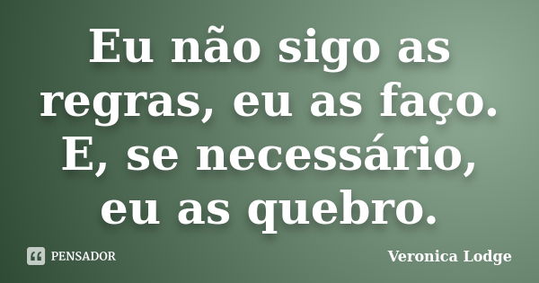 Eu não sigo as regras, eu as faço. E, se necessário, eu as quebro.... Frase de Verônica Lodge.